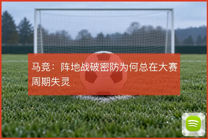 马竞：阵地战破密防为何总在大赛周期失灵