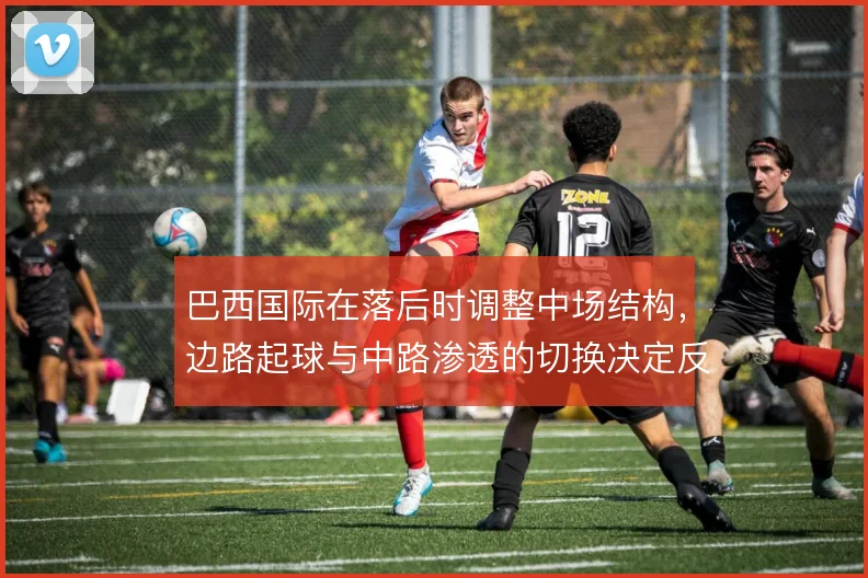巴西国际在落后时调整中场结构,边路起球与中路渗透的切换决定反扑质量