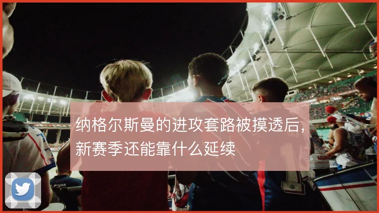 纳格尔斯曼的进攻套路被摸透后，新赛季还能靠什么延续