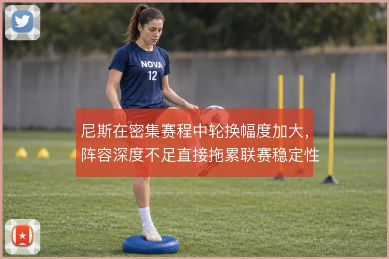 尼斯在密集赛程中轮换幅度加大,阵容深度不足直接拖累联赛稳定性