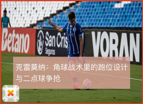 克雷莫纳：角球战术里的跑位设计与二点球争抢