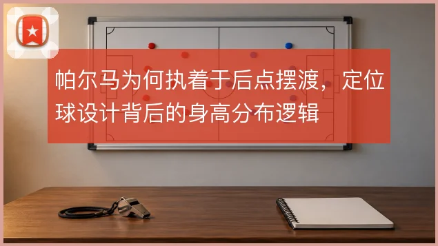 帕尔马为何执着于后点摆渡，定位球设计背后的身高分布逻辑