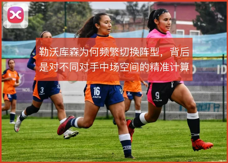勒沃库森为何频繁切换阵型,背后是对不同对手中场空间的精准计算