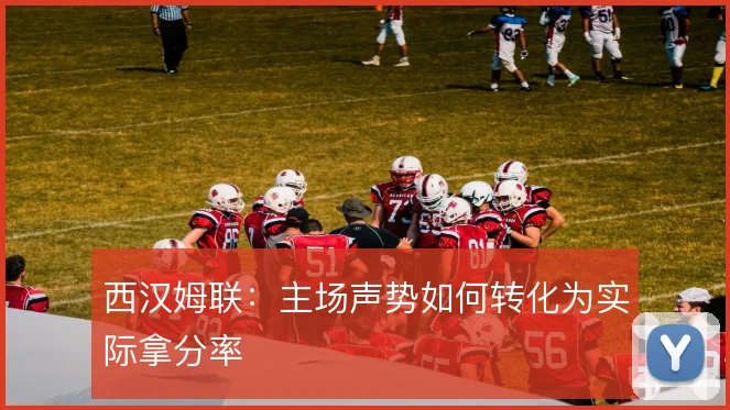 西汉姆联：主场声势如何转化为实际拿分率
