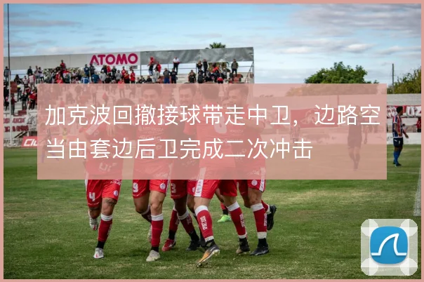 加克波回撤接球带走中卫，边路空当由套边后卫完成二次冲击