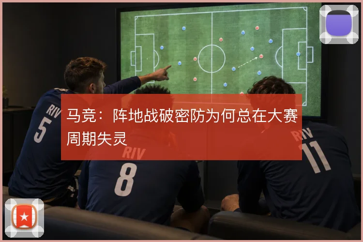 马竞：阵地战破密防为何总在大赛周期失灵