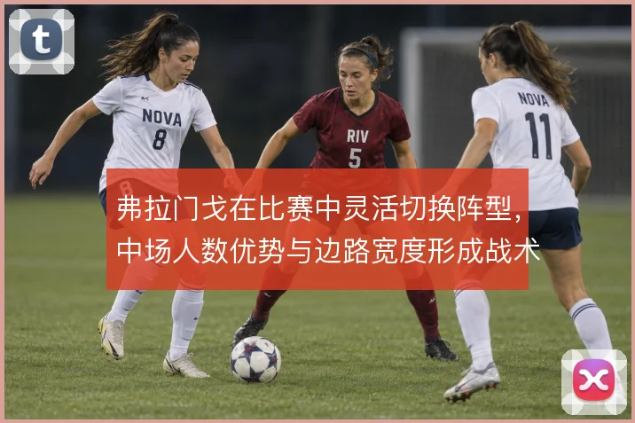 弗拉门戈在比赛中灵活切换阵型，中场人数优势与边路宽度形成战术弹性