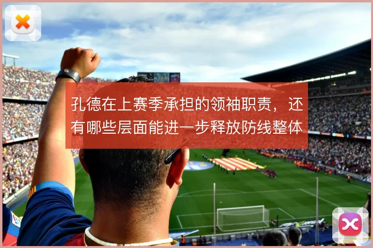 孔德在上赛季承担的领袖职责,还有哪些层面能进一步释放防线整体价值