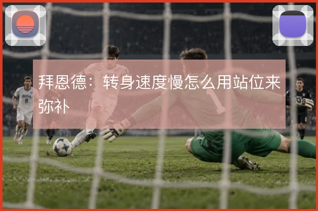 拜恩德：转身速度慢怎么用站位来弥补