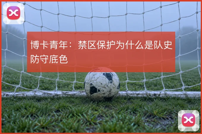 博卡青年：禁区保护为什么是队史防守底色