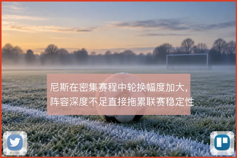 尼斯在密集赛程中轮换幅度加大，阵容深度不足直接拖累联赛稳定性