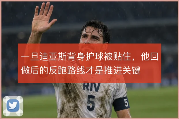 一旦迪亚斯背身护球被贴住，他回做后的反跑路线才是推进关键