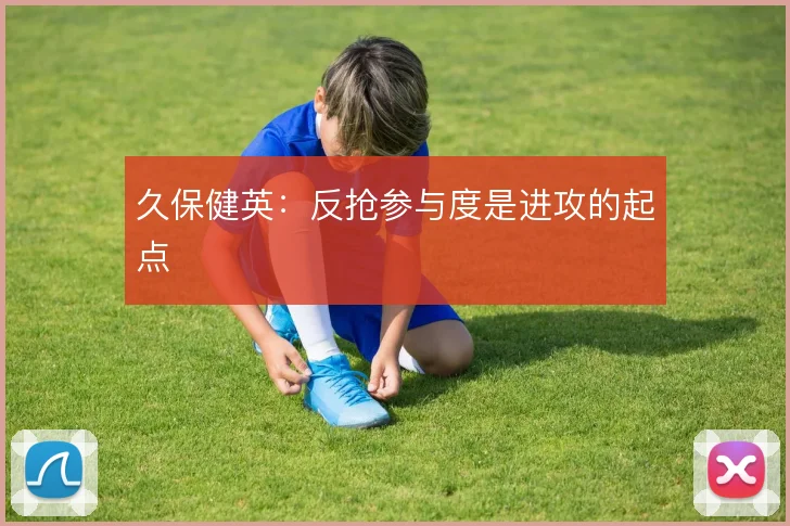 久保健英:反抢参与度是进攻的起点