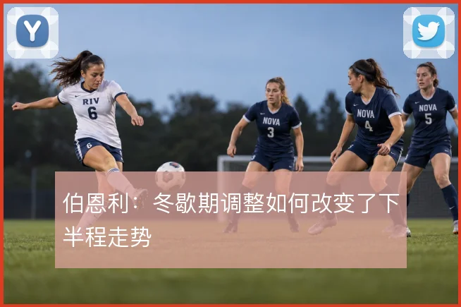 伯恩利：冬歇期调整如何改变了下半程走势
