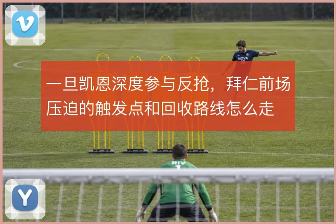 一旦凯恩深度参与反抢，拜仁前场压迫的触发点和回收路线怎么走