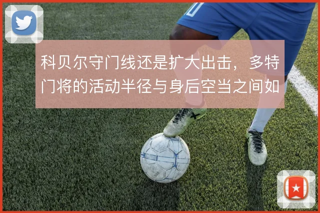 科贝尔守门线还是扩大出击,多特门将的活动半径与身后空当之间如何取舍