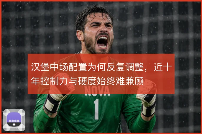 汉堡中场配置为何反复调整,近十年控制力与硬度始终难兼顾