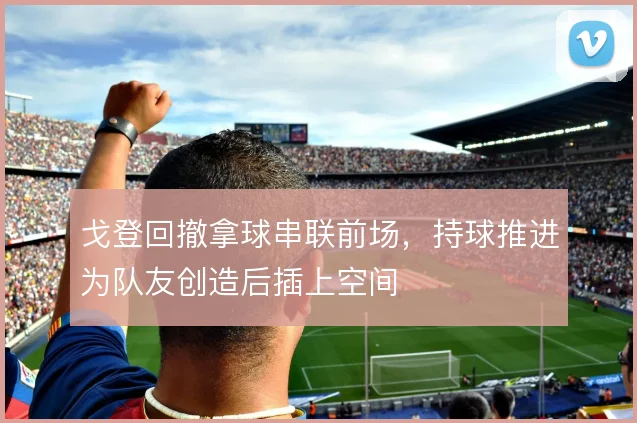 戈登回撤拿球串联前场，持球推进为队友创造后插上空间