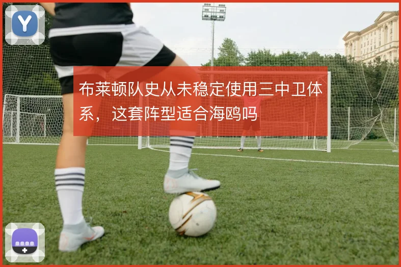 布莱顿队史从未稳定使用三中卫体系,这套阵型适合海鸥吗