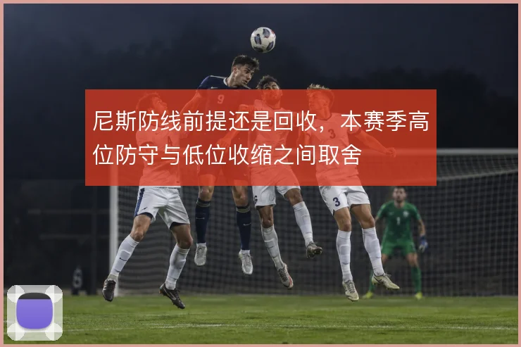 尼斯防线前提还是回收，本赛季高位防守与低位收缩之间取舍