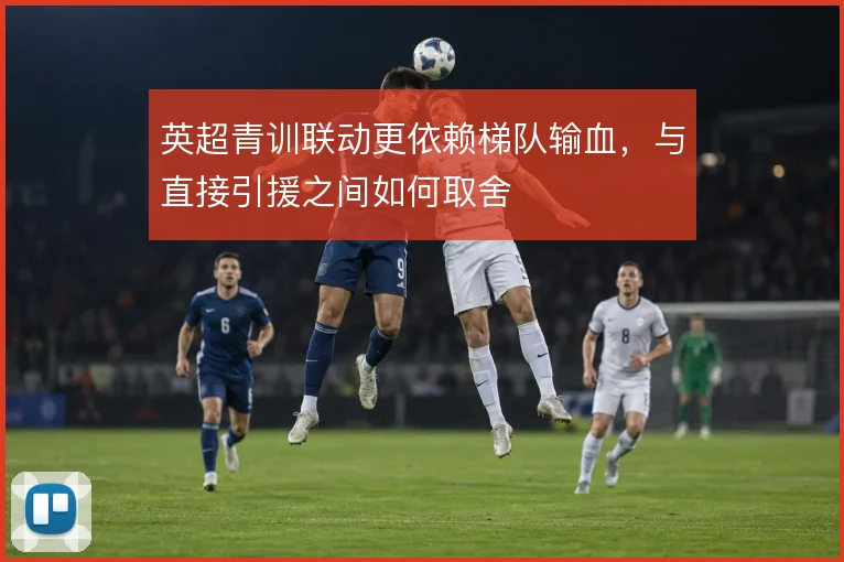 英超青训联动更依赖梯队输血，与直接引援之间如何取舍