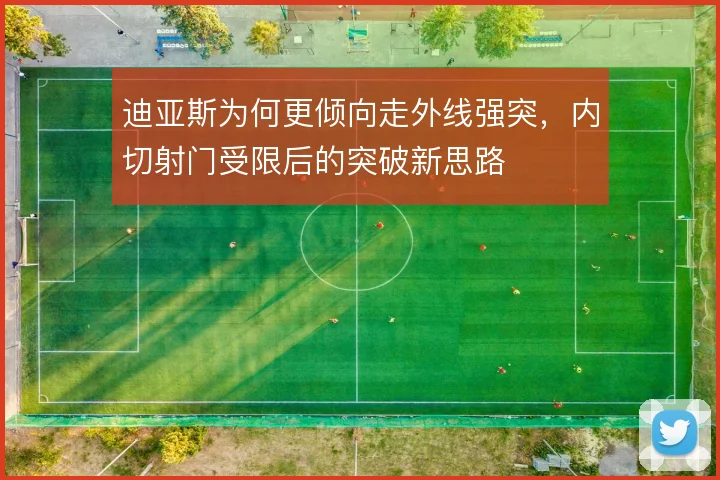 迪亚斯为何更倾向走外线强突，内切射门受限后的突破新思路