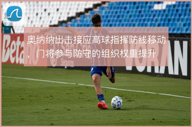 奥纳纳出击接应高球指挥防线移动，门将参与防守的组织权重提升