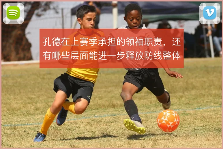孔德在上赛季承担的领袖职责，还有哪些层面能进一步释放防线整体价值