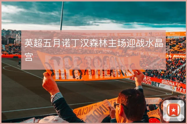 英超五月诺丁汉森林主场迎战水晶宫