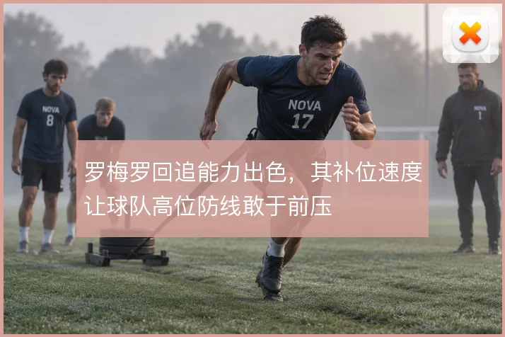 罗梅罗回追能力出色，其补位速度让球队高位防线敢于前压