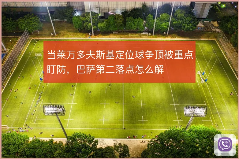 当莱万多夫斯基定位球争顶被重点盯防，巴萨第二落点怎么解
