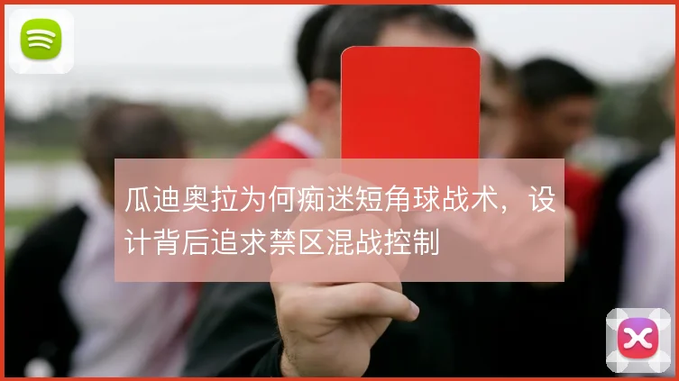 瓜迪奥拉为何痴迷短角球战术，设计背后追求禁区混战控制