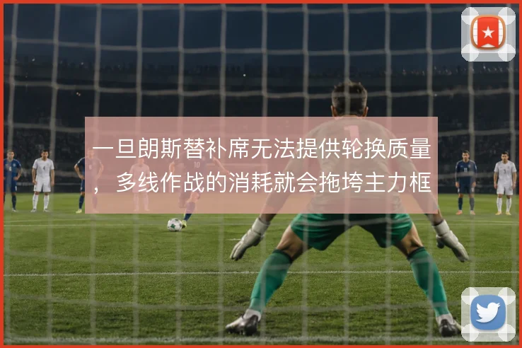 一旦朗斯替补席无法提供轮换质量,多线作战的消耗就会拖垮主力框架
