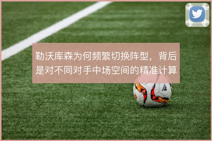 勒沃库森为何频繁切换阵型，背后是对不同对手中场空间的精准计算