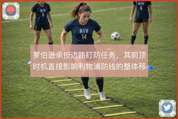 罗伯逊承担边路盯防任务,其前顶时机直接影响利物浦防线的整体移动