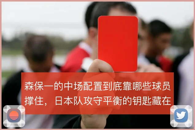 森保一的中场配置到底靠哪些球员撑住，日本队攻守平衡的钥匙藏在哪里