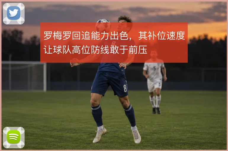 罗梅罗回追能力出色，其补位速度让球队高位防线敢于前压