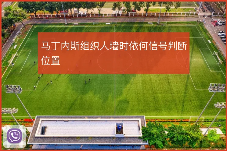 马丁内斯组织人墙时依何信号判断位置