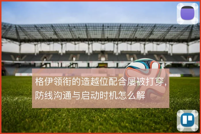 格伊领衔的造越位配合屡被打穿，防线沟通与启动时机怎么解