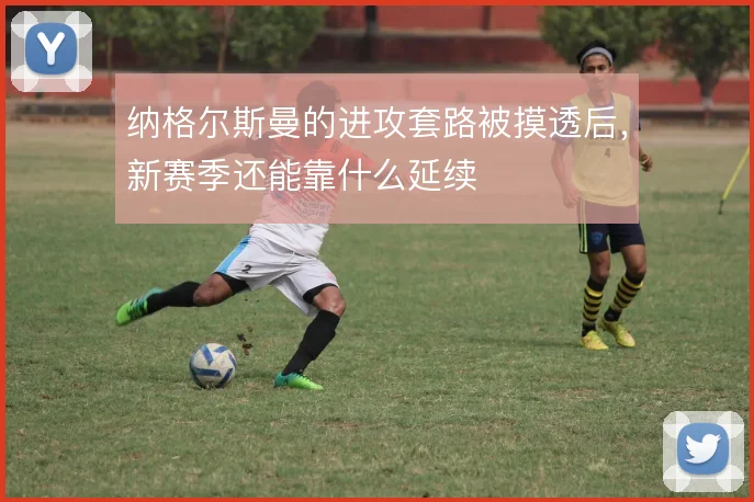 纳格尔斯曼的进攻套路被摸透后，新赛季还能靠什么延续
