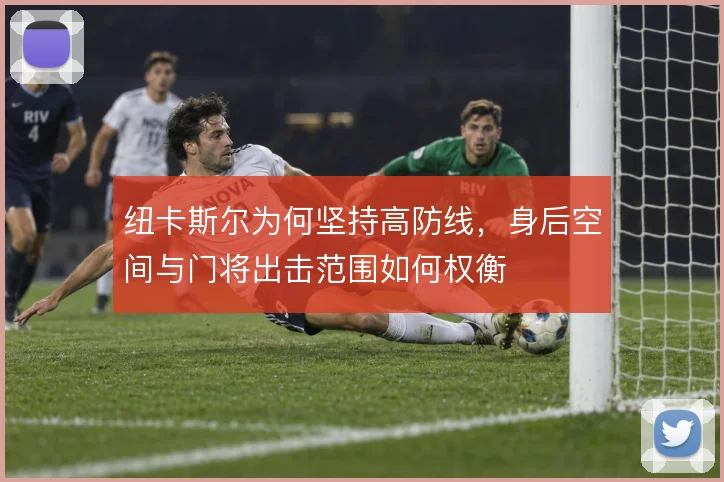 纽卡斯尔为何坚持高防线，身后空间与门将出击范围如何权衡