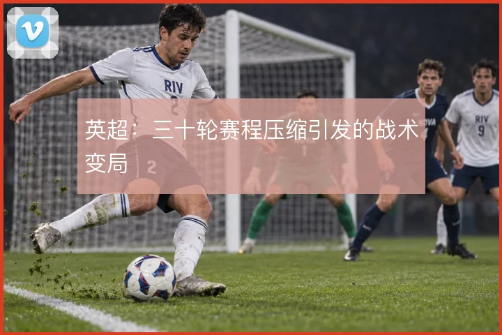 英超：三十轮赛程压缩引发的战术变局