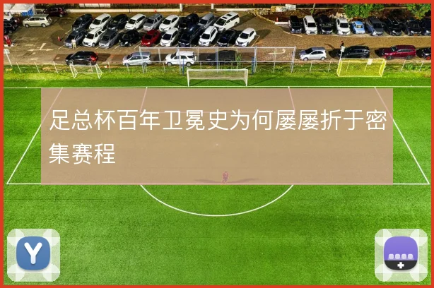 足总杯百年卫冕史为何屡屡折于密集赛程