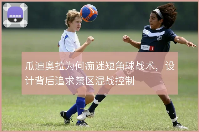 瓜迪奥拉为何痴迷短角球战术，设计背后追求禁区混战控制