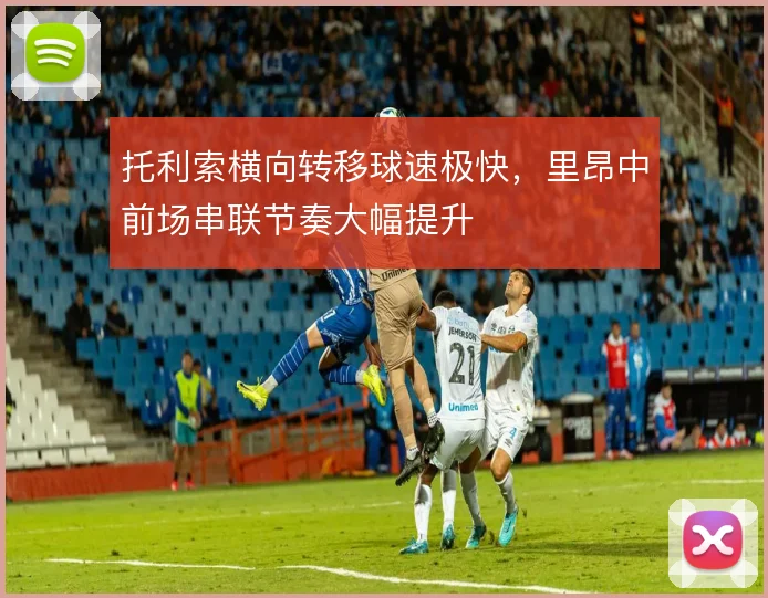 托利索横向转移球速极快，里昂中前场串联节奏大幅提升