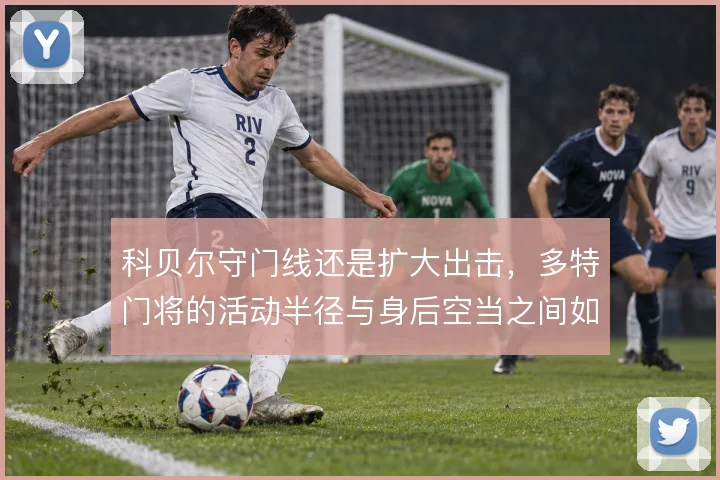 科贝尔守门线还是扩大出击，多特门将的活动半径与身后空当之间如何取舍