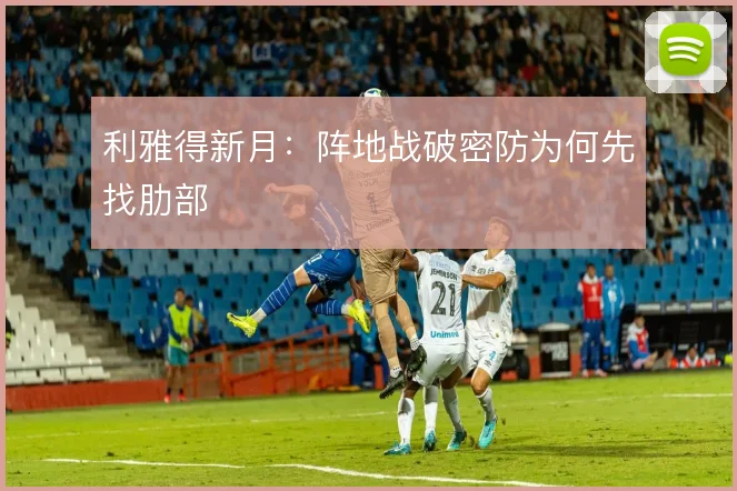 利雅得新月：阵地战破密防为何先找肋部