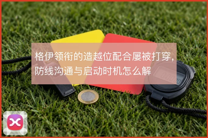 格伊领衔的造越位配合屡被打穿，防线沟通与启动时机怎么解