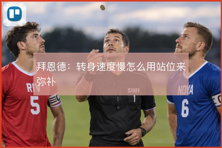 拜恩德：转身速度慢怎么用站位来弥补