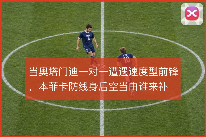 当奥塔门迪一对一遭遇速度型前锋，本菲卡防线身后空当由谁来补